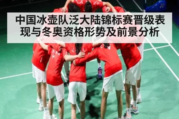 中国冰壶队泛大陆锦标赛晋级表现与冬奥资格形势及前景分析