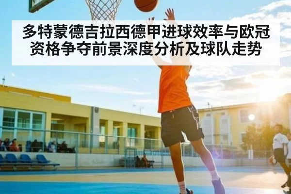 多特蒙德吉拉西德甲进球效率与欧冠资格争夺前景深度分析及球队走势