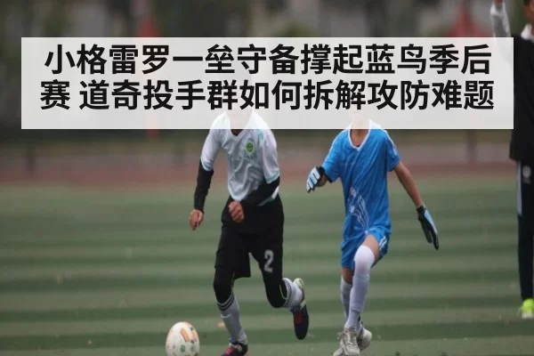 小格雷罗一垒守备撑起蓝鸟季后赛 道奇投手群如何拆解攻防难题