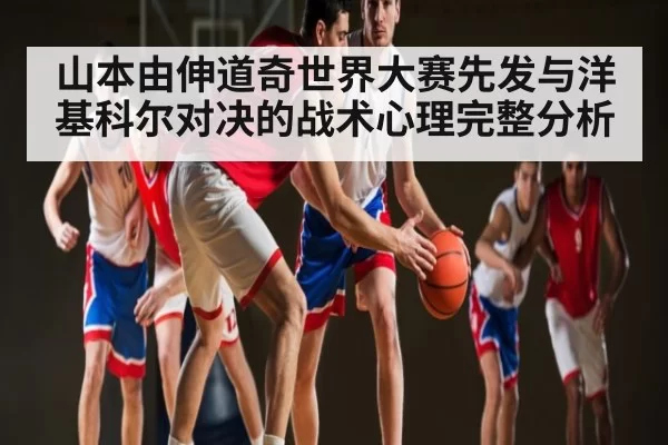 山本由伸道奇世界大赛先发与洋基科尔对决的战术心理完整分析